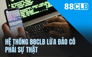 Hệ thống 88CLB lừa đảo có phải sự thật