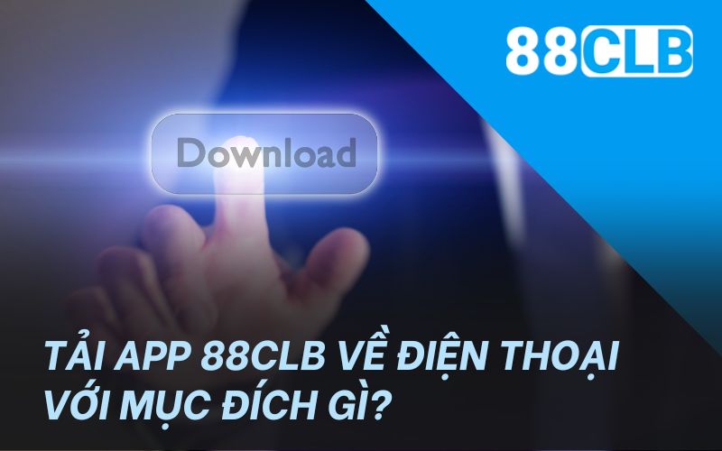 Tải app 88CLB về điện thoại với mục đích gì?